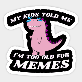 My Kids Told Me I'm Too Old For Memes Sticker